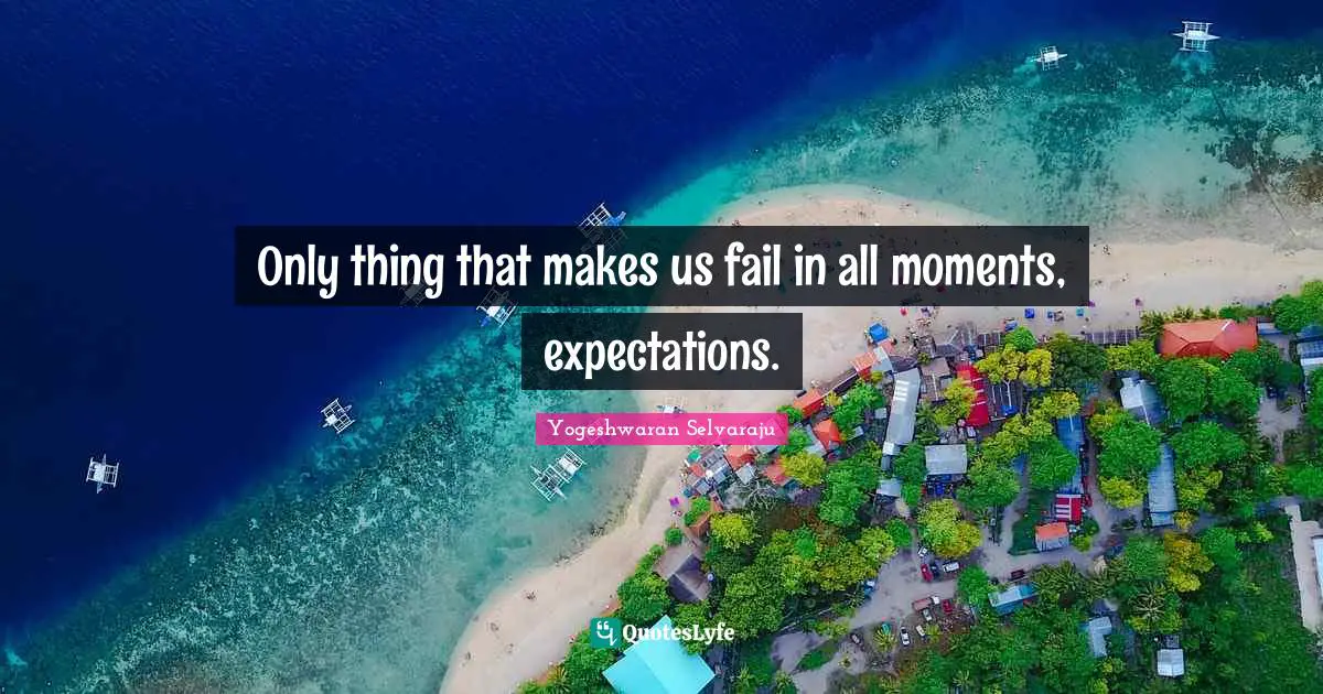 Only thing that makes us fail in all moments, expectations.