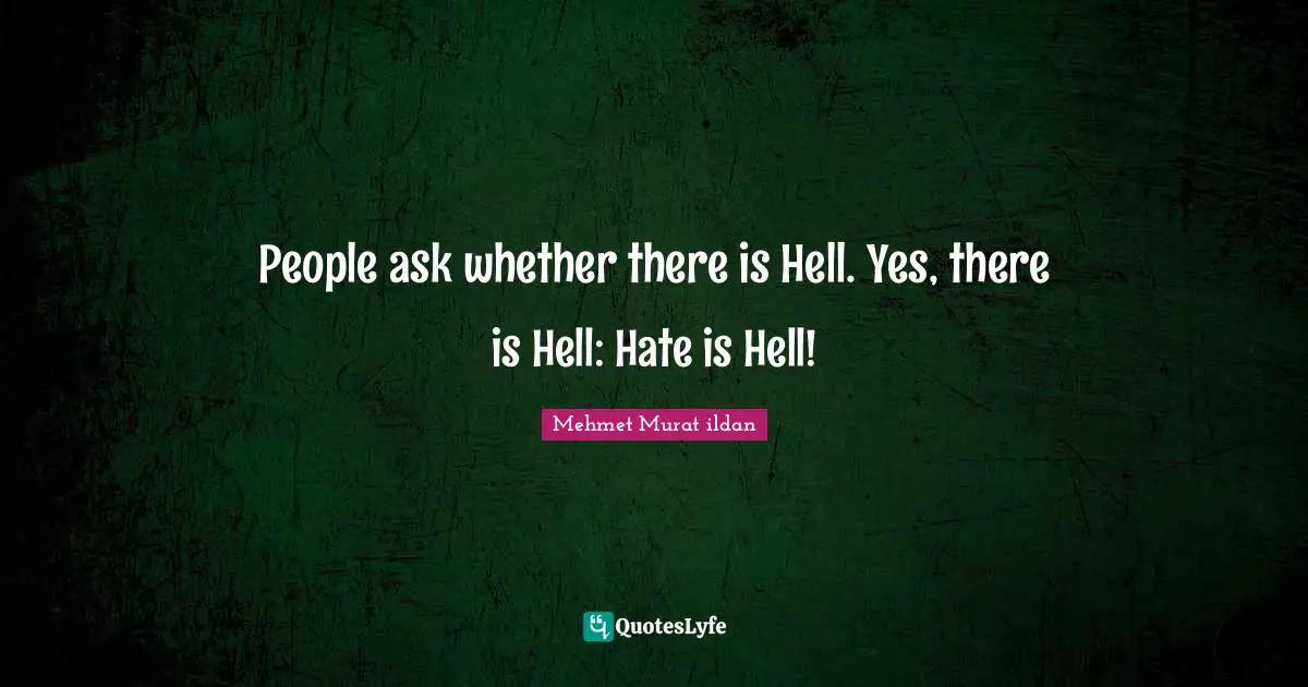 People ask whether there is Hell. Yes, there is Hell: Hate is Hell!