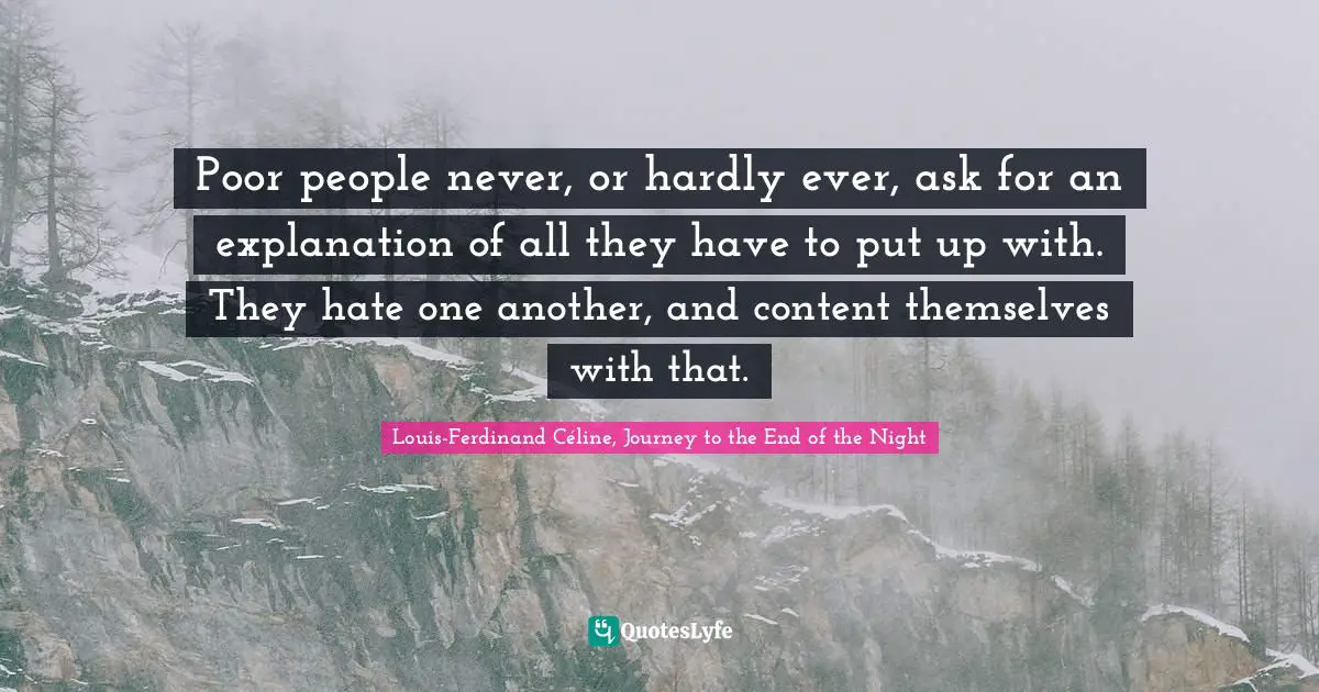 Poor People Quotes: "Poor people never, or hardly ever, ask for an explanation of all they have to put up with. They hate one another, and content themselves with that."