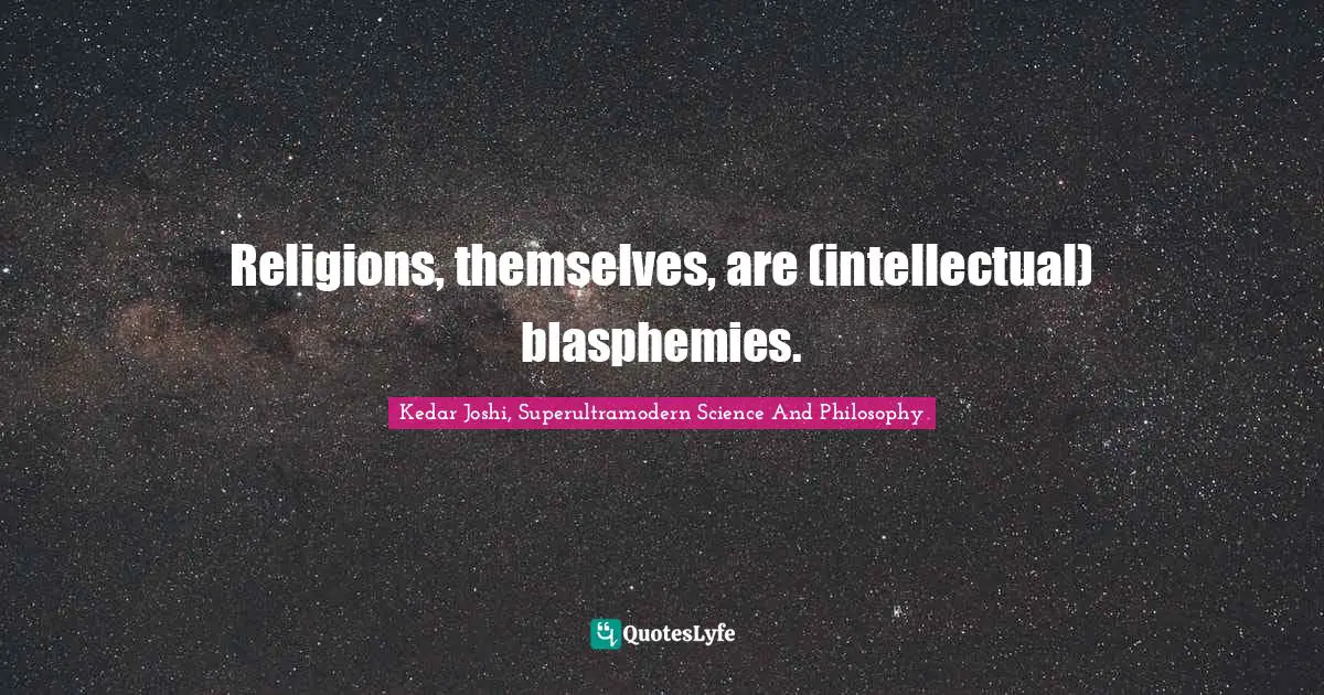 Religions, themselves, are (intellectual) blasphemies.