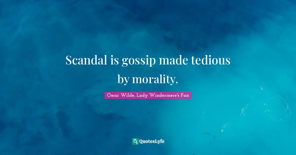 Oscar Wilde, Lady Windermere's Fan Quotes: Scandal is gossip made tedious by morality.