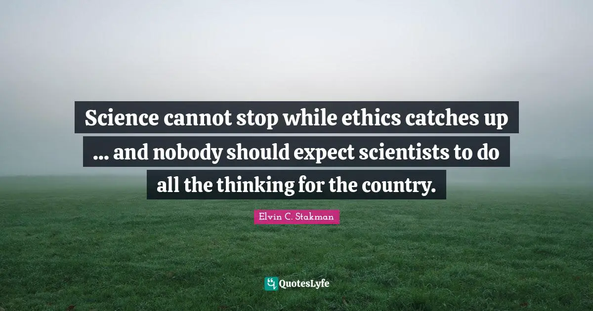 Science cannot stop while ethics catches up ... and nobody should expect scientists to do all the thinking for the country.