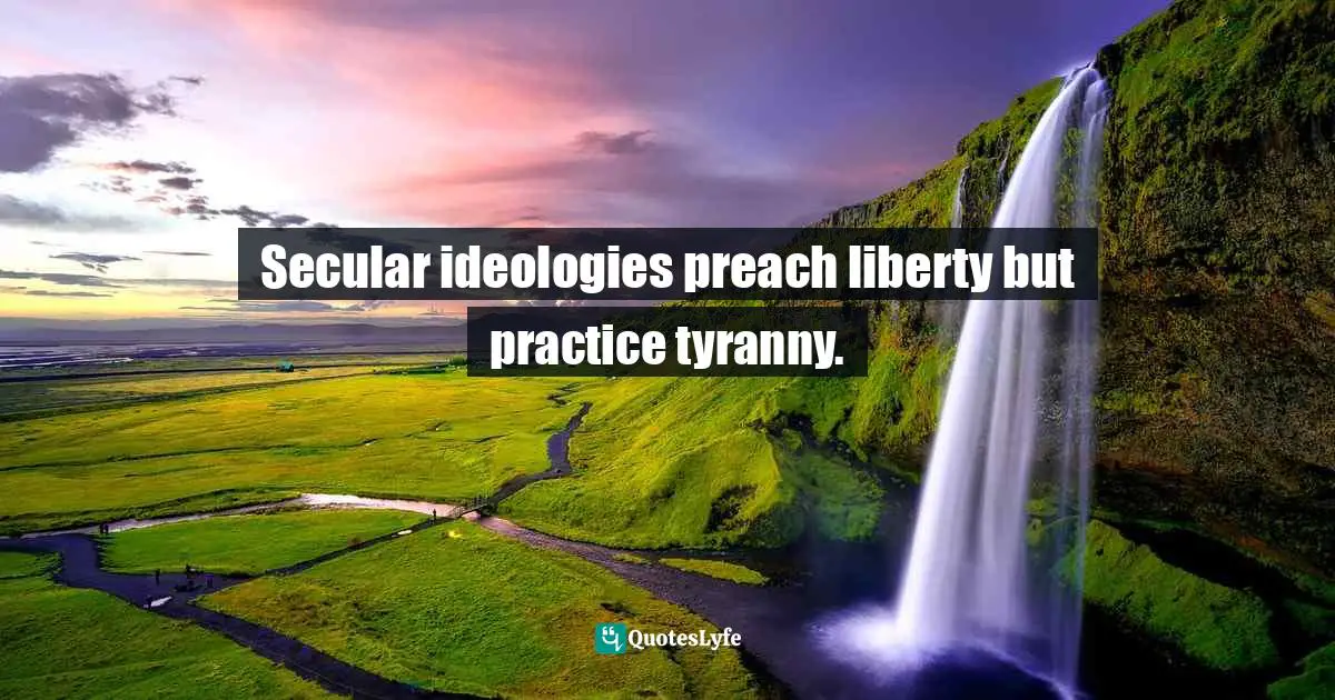 Secular ideologies preach liberty but practice tyranny.