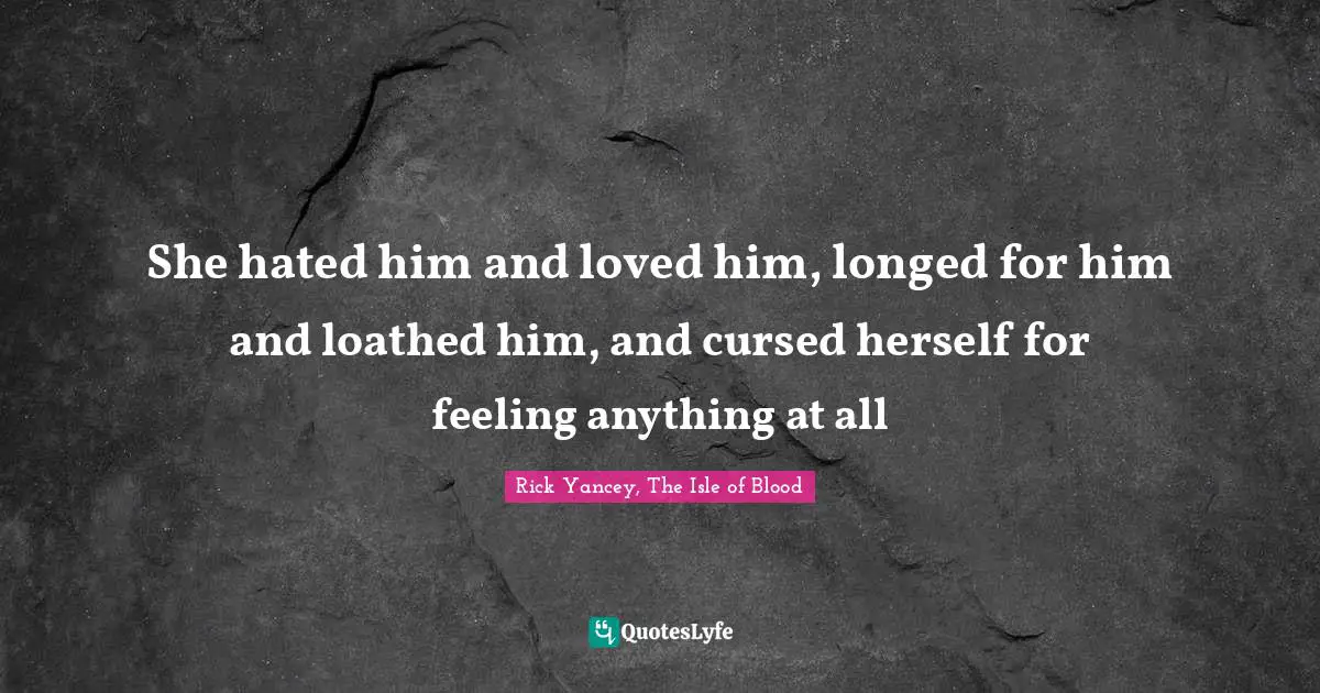 She hated him and loved him, longed for him and loathed him, and cursed herself for feeling anything at all