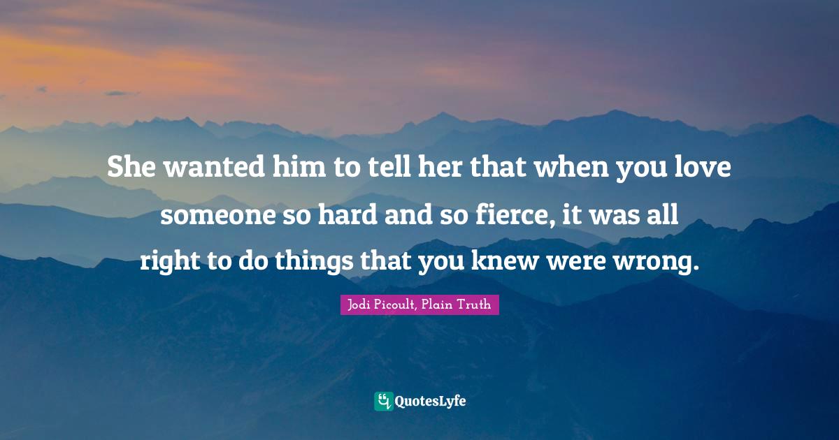 She wanted him to tell her that when you love someone so hard and so fierce, it was all right to do things that you knew were wrong.
