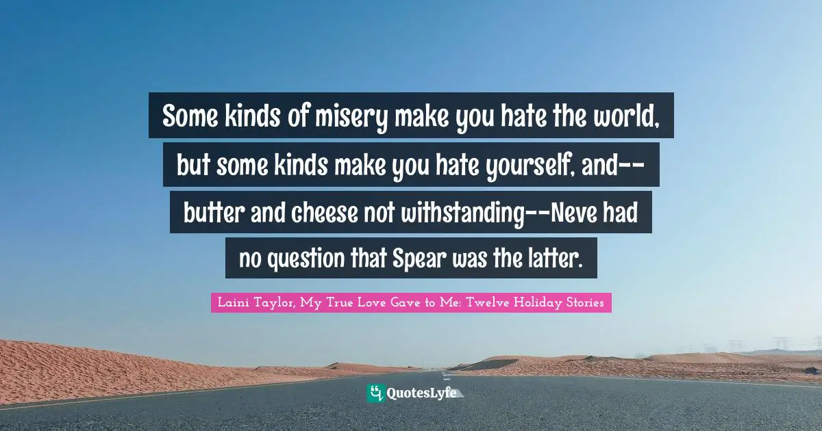 Some kinds of misery make you hate the world, but some kinds make you hate yourself, and--butter and cheese not withstanding--Neve had no question that Spear was the latter.