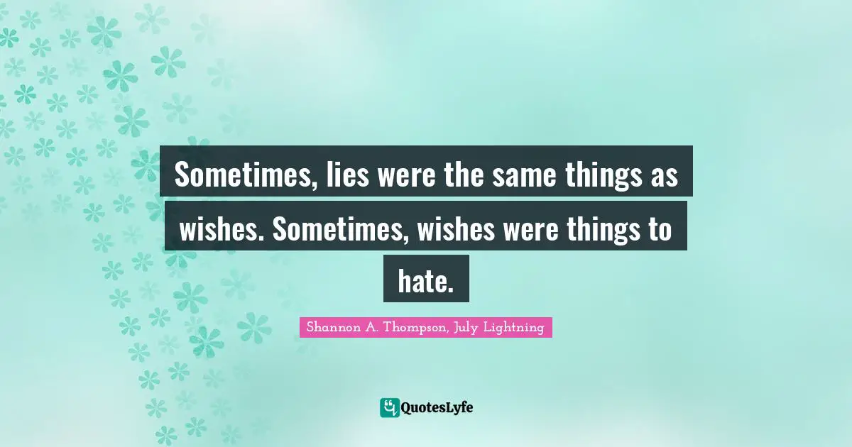 Lying To Ourselves Quotes: "Sometimes, lies were the same things as wishes. Sometimes, wishes were things to hate."