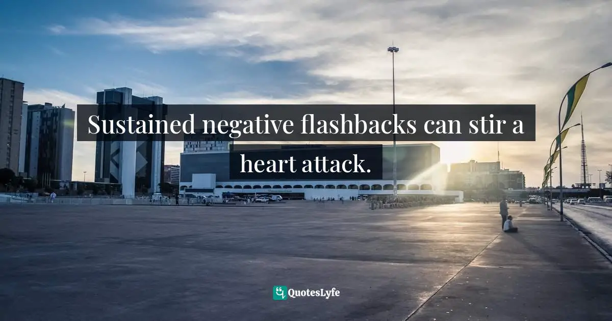 Sustained negative flashbacks can stir a heart attack.