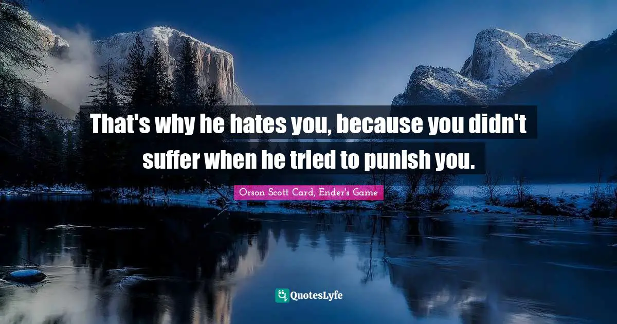 Orson Scott Card, Ender's Game Quotes: "That's why he hates you, because you didn't suffer when he tried to punish you."