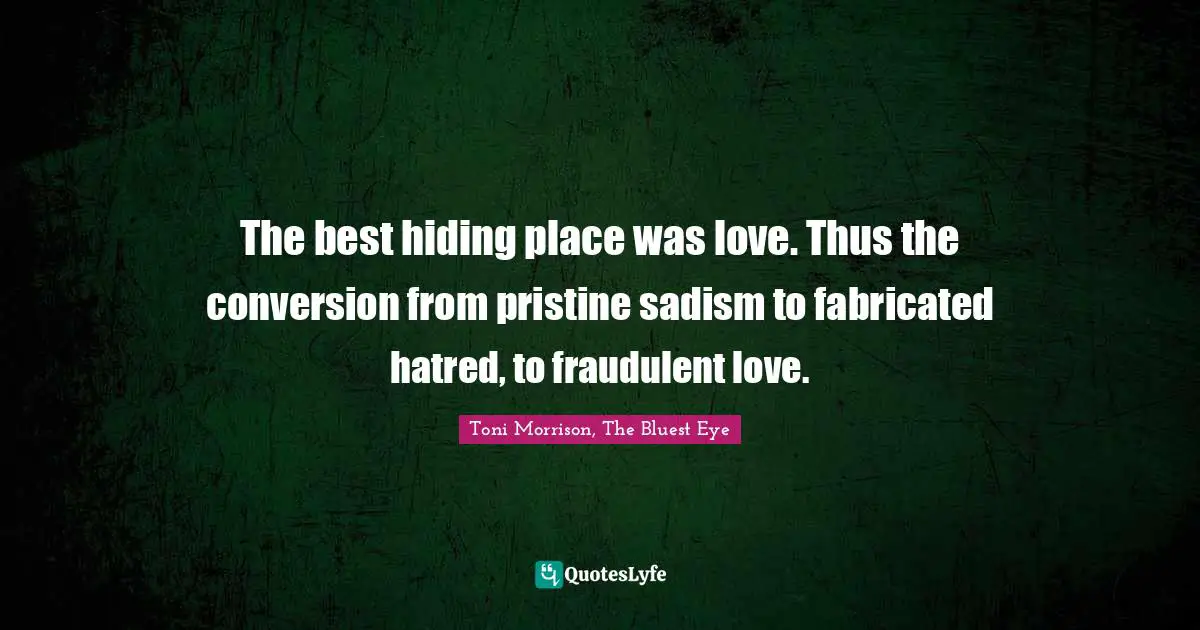 The best hiding place was love. Thus the conversion from pristine sadism to fabricated hatred, to fraudulent love.