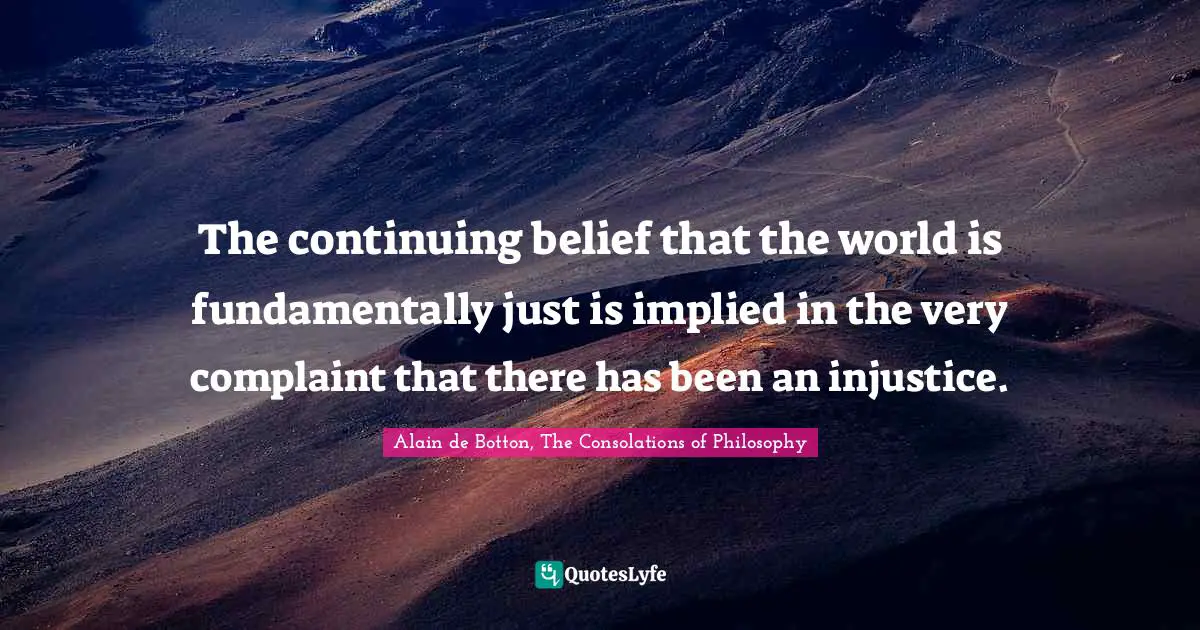 The continuing belief that the world is fundamentally just is implied in the very complaint that there has been an injustice.