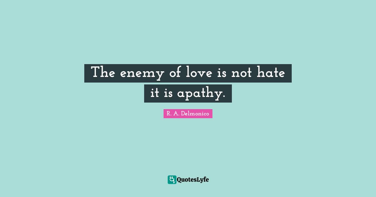 The enemy of love is not hate it is apathy.