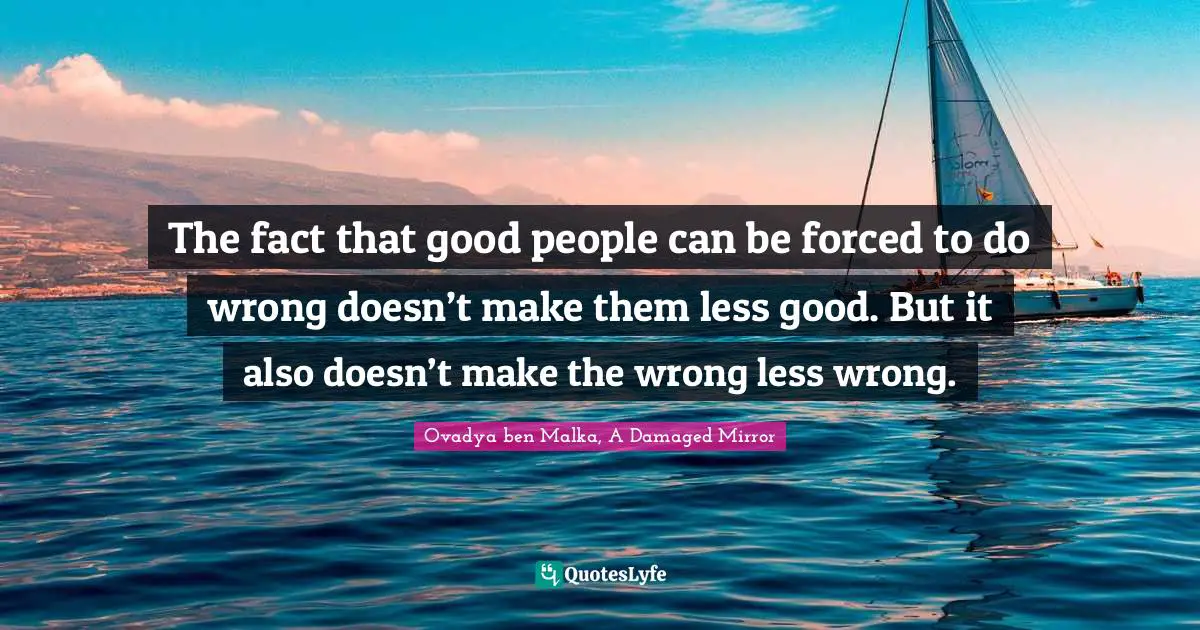 The fact that good people can be forced to do wrong doesn’t make them less good. But it also doesn’t make the wrong less wrong.