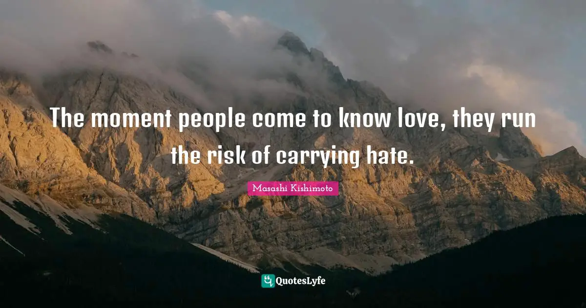 Masashi Kishimoto Quotes: "The moment people come to know love, they run the risk of carrying hate."