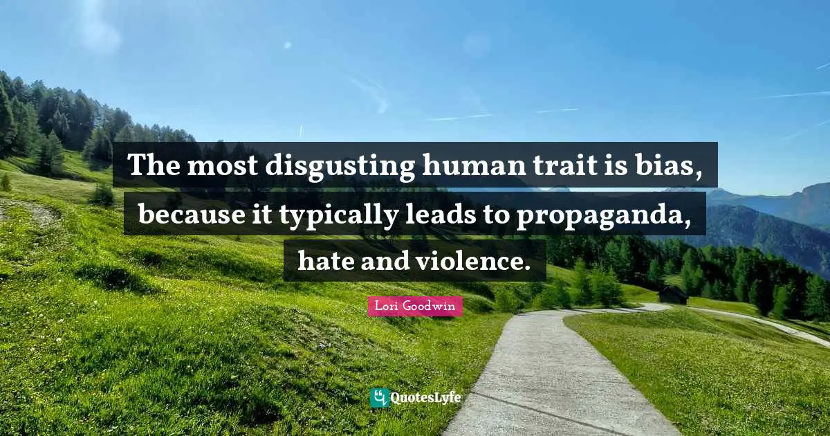 The most disgusting human trait is bias, because it typically leads to propaganda, hate and violence.