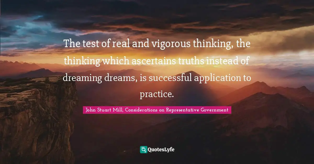 The test of real and vigorous thinking, the thinking which ascertains truths instead of dreaming dreams, is successful application to practice.