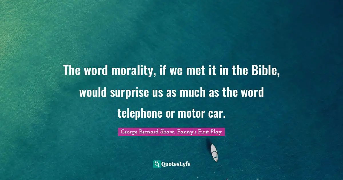 The word morality, if we met it in the Bible, would surprise us as much as the word telephone or motor car.