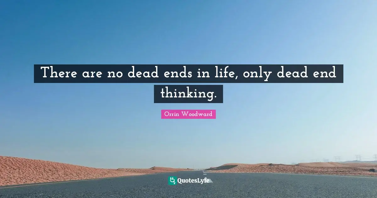 There are no dead ends in life, only dead end thinking.