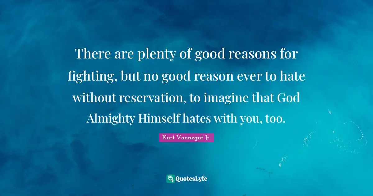 There are plenty of good reasons for fighting, but no good reason ever to hate without reservation, to imagine that God Almighty Himself hates with you, too.