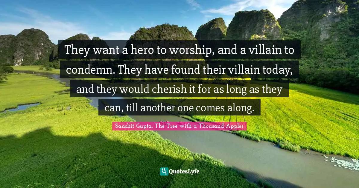 They want a hero to worship, and a villain to condemn. They have found their villain today, and they would cherish it for as long as they can, till another one comes along.
