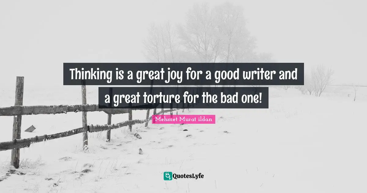 Thinking is a great joy for a good writer and a great torture for the bad one!