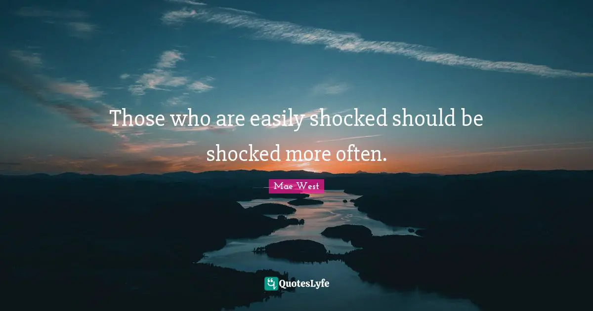 Mae West Quotes: "Those who are easily shocked should be shocked more often."