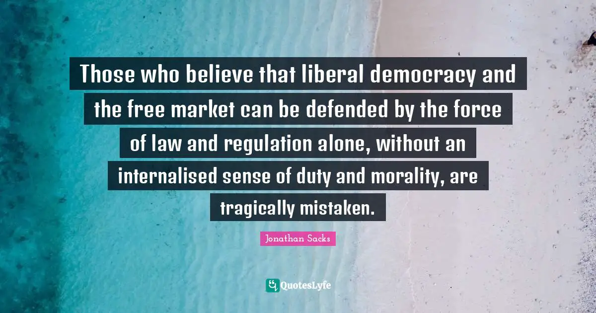 Those who believe that liberal democracy and the free market can be defended by the force of law and regulation alone, without an internalised sense of duty and morality, are tragically mistaken.