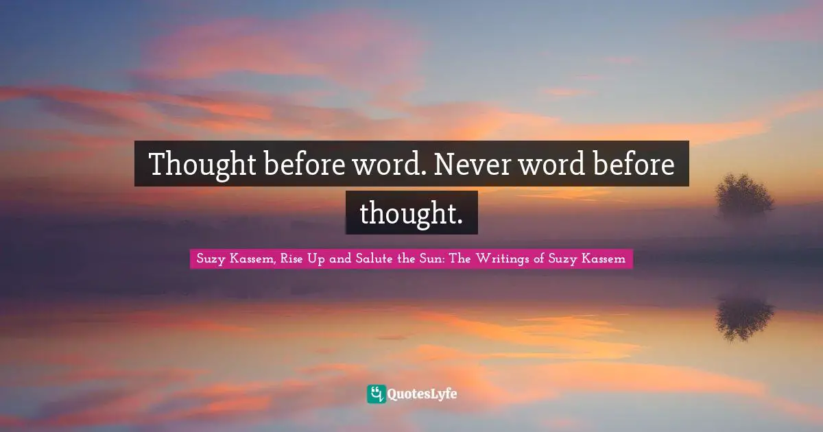 Thought before word. Never word before thought.