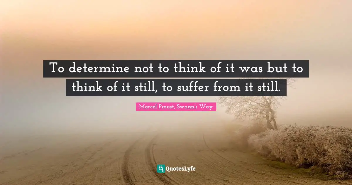 To determine not to think of it was but to think of it still, to suffer from it still.