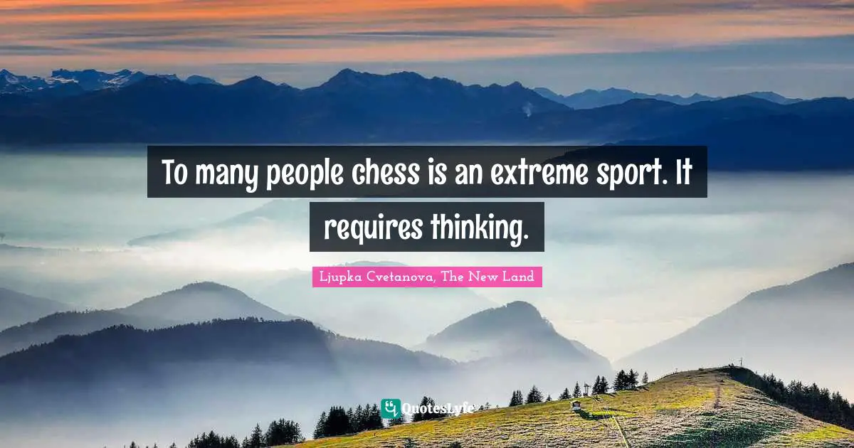 To many people chess is an extreme sport. It requires thinking.