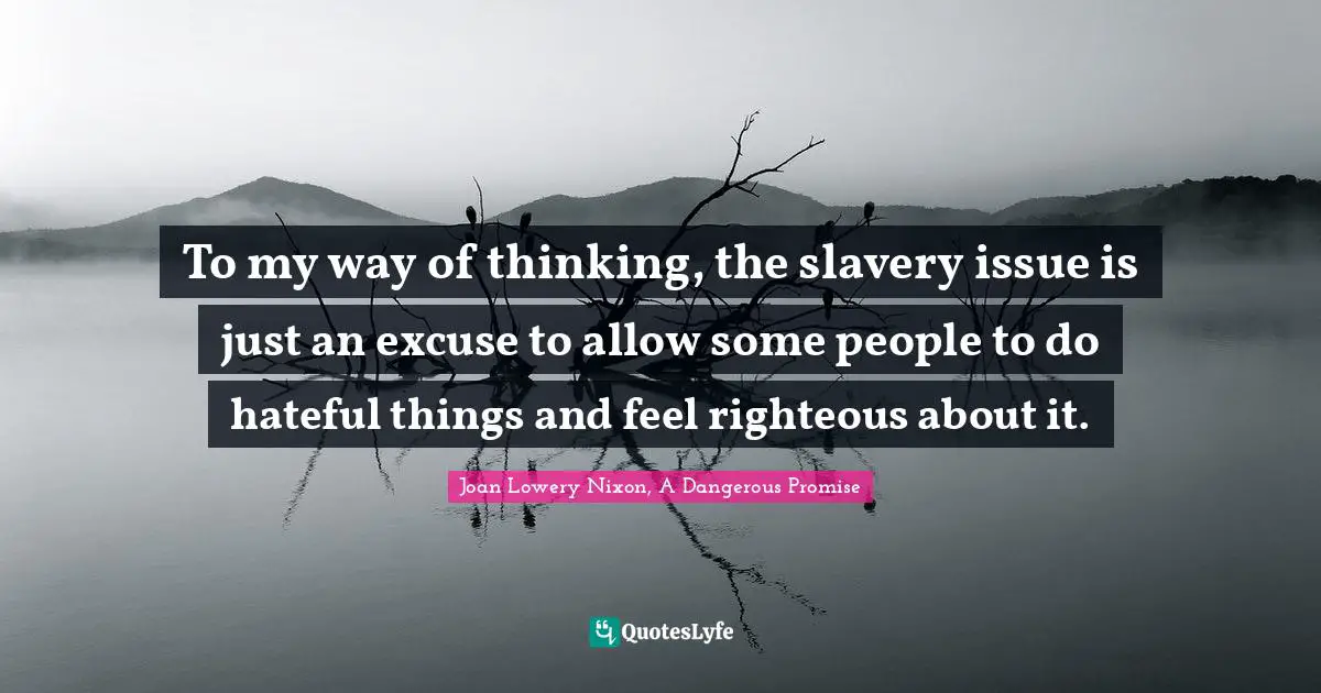 Excuses Quotes: "To my way of thinking, the slavery issue is just an excuse to allow some people to do hateful things and feel righteous about it."