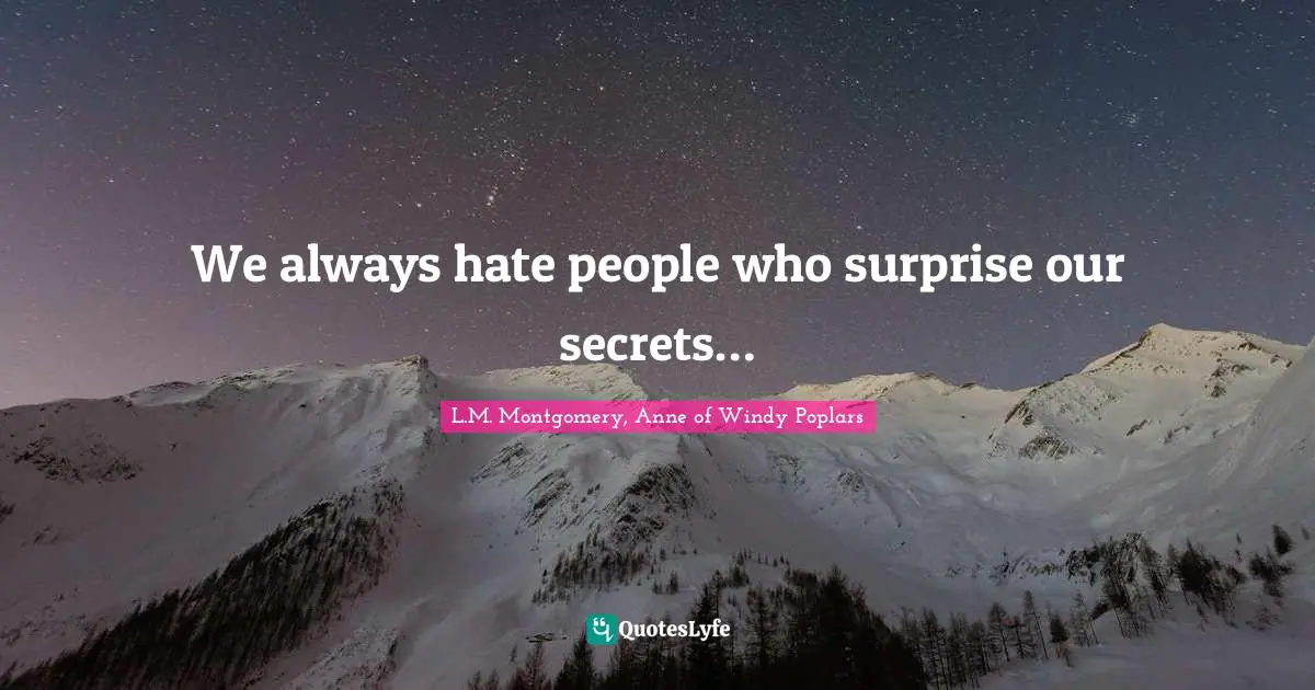 L.M. Montgomery, Anne Of Windy Poplars Quotes: "We always hate people who surprise our secrets…"