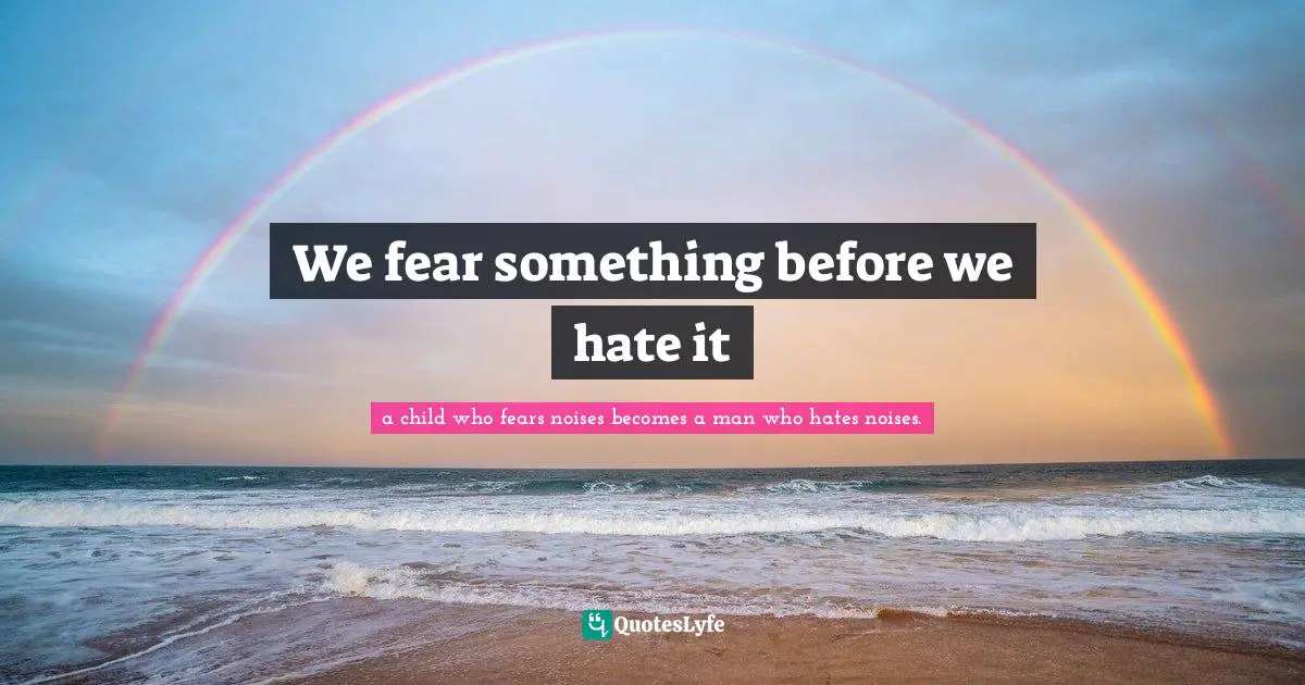 We fear something before we hate it