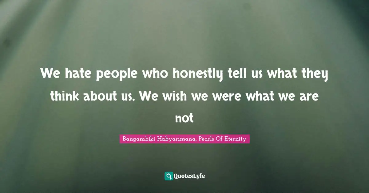 Hating Others Quotes: "We hate people who honestly tell us what they think about us. We wish we were what we are not"