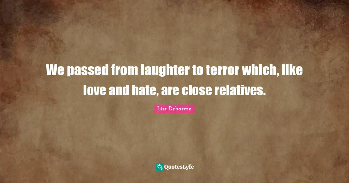 We passed from laughter to terror which, like love and hate, are close relatives.