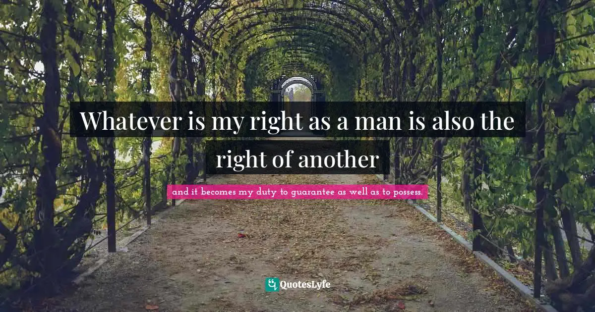 Whatever is my right as a man is also the right of another