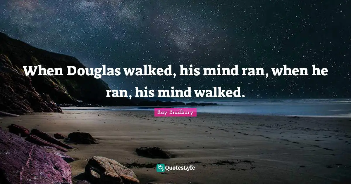 When Douglas walked, his mind ran, when he ran, his mind walked.