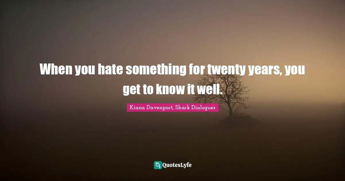 When you hate something for twenty years, you get to know it well.