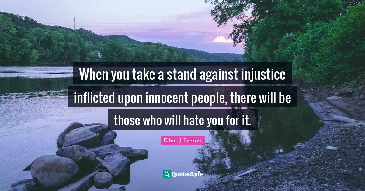 When you take a stand against injustice inflicted upon innocent people... Quote by Ellen J