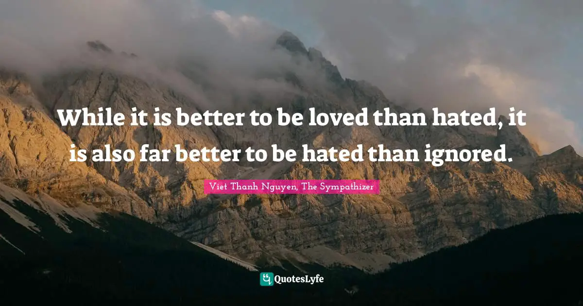 While it is better to be loved than hated, it is also far better to be hated than ignored.