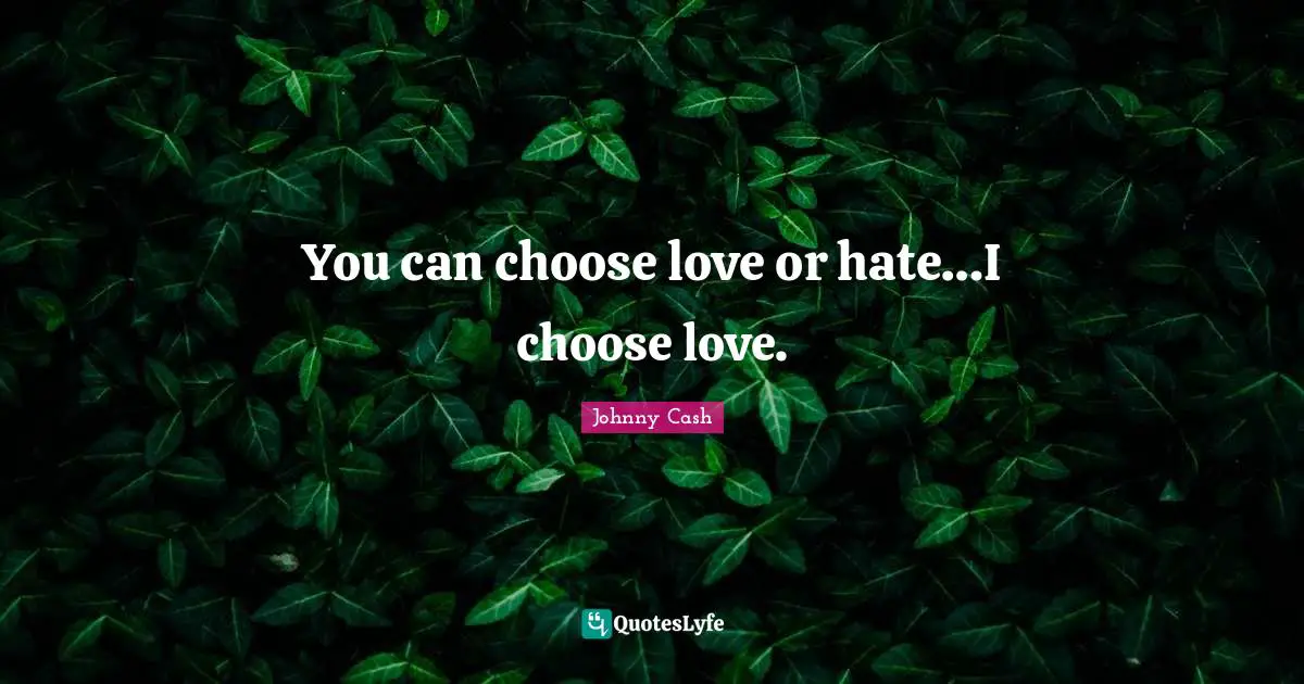 You can choose love or hate…I choose love.