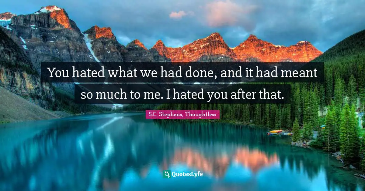 S.C. Stephens, Thoughtless Quotes: "You hated what we had done, and it had meant so much to me. I hated you after that."