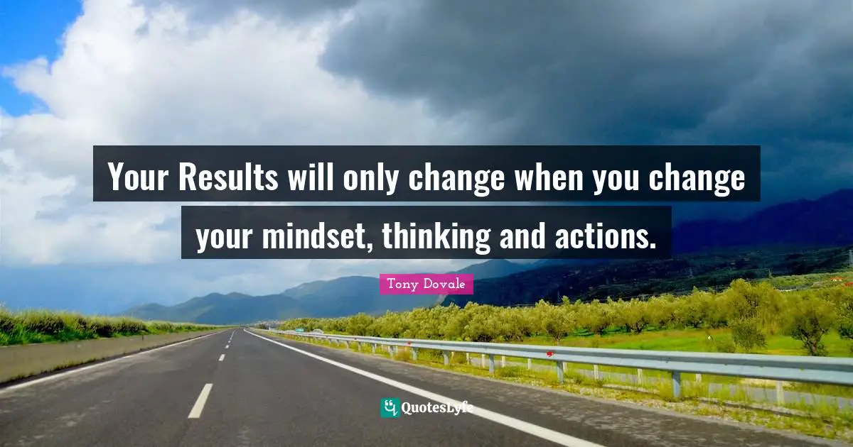 Tony Dovale Quotes: "Your Results will only change when you change your mindset, thinking and actions."