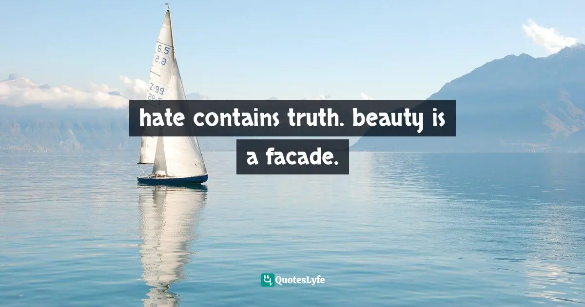 hate contains truth. beauty is a facade.