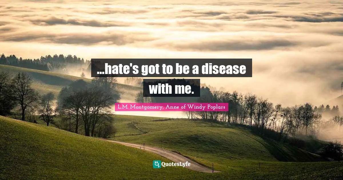 L.M. Montgomery, Anne Of Windy Poplars Quotes: "…hate's got to be a disease with me."