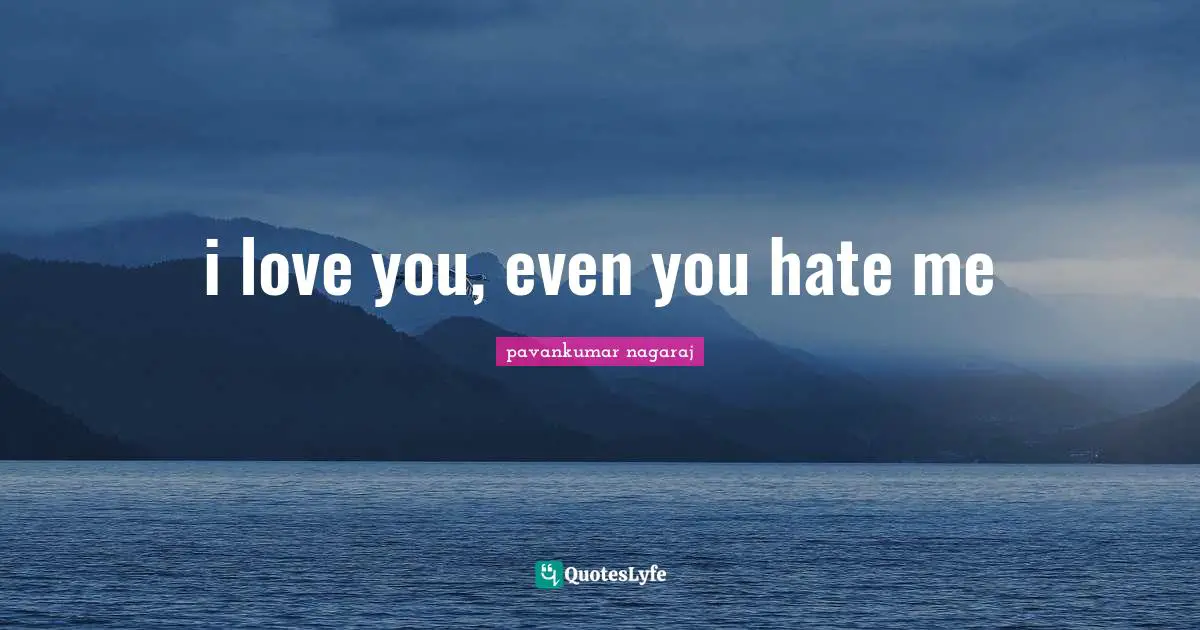 i love you, even you hate me