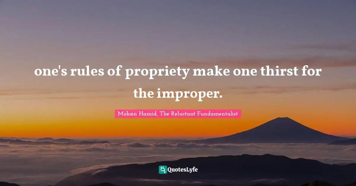 one's rules of propriety make one thirst for the improper.