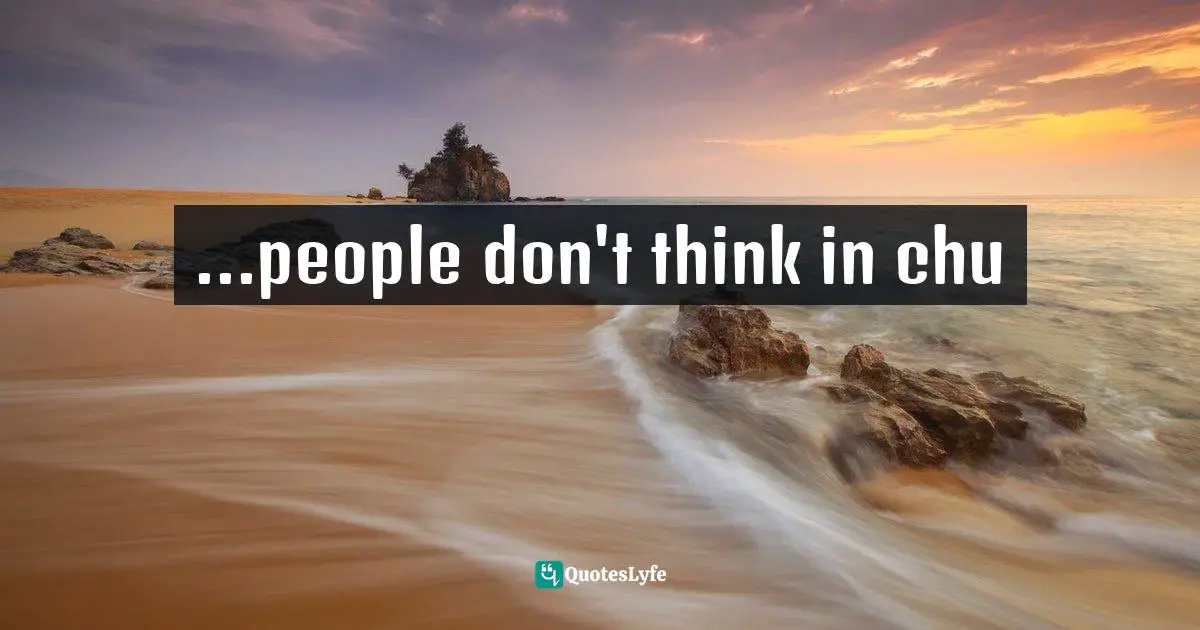 ...people don't think in chu