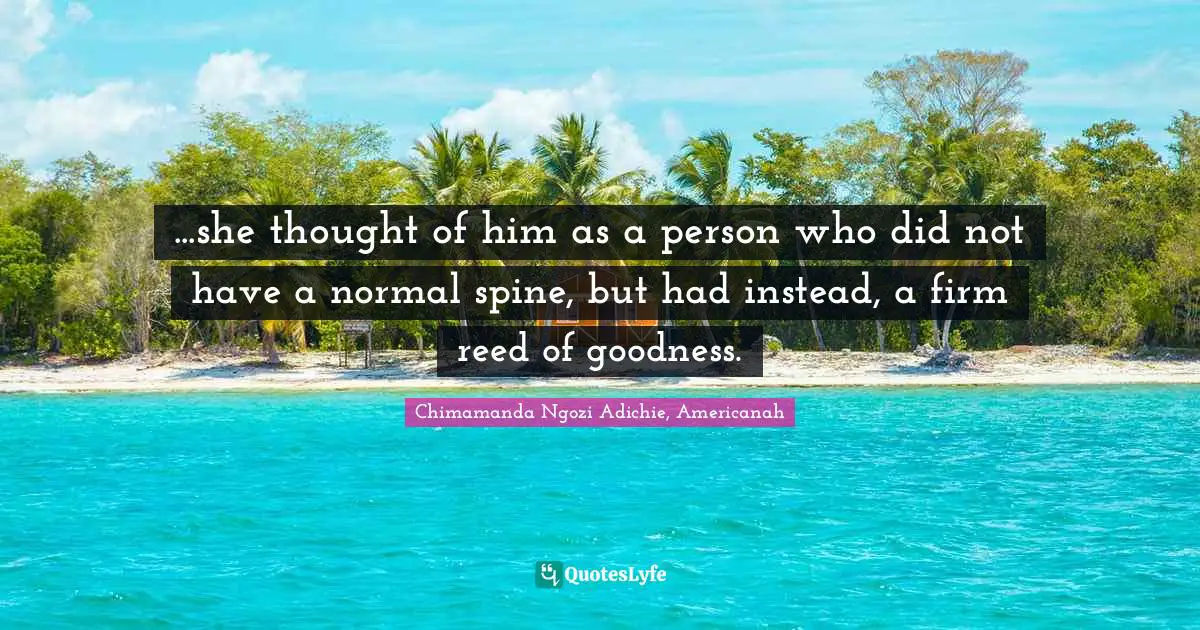 ...she thought of him as a person who did not have a normal spine, but had instead, a firm reed of goodness.