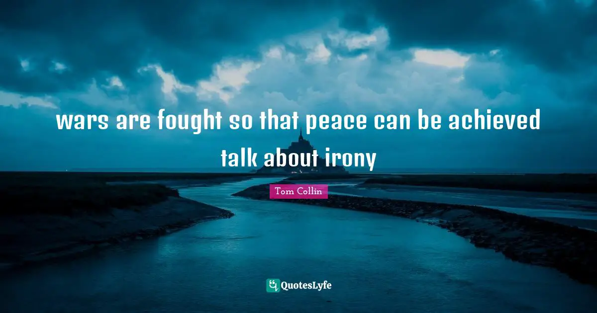 wars are fought so that peace can be achieved talk about irony